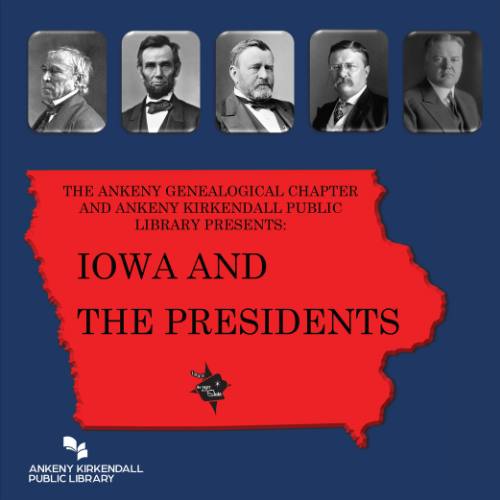 Images of early US presidents on blue background with a red image of the state of Iowa and the text the Ankeny Genealogical Chapter and Ankeny Kirkendall Public Library Presents Iowa and The Presidents. Ankeny Library logo in bottom left corner also included.